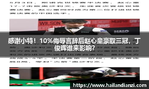 感谢小特！10%侮辱言辞后赵心童豪取三冠，丁俊晖谁来影响？