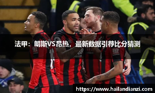 法甲：朗斯VS昂热，最新数据引荐比分猜测